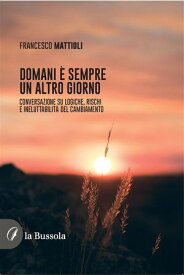 Domani ? sempre un altro giorno Conversazione su logiche, rischi e ineluttabilit? del cambiamento【電子書籍】[ Francesco Mattioli ]
