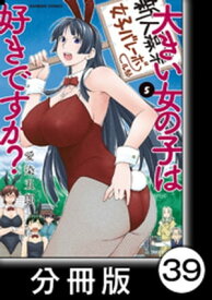 大きい女の子は好きですか？【分冊版】39【電子書籍】[ 愛染五郎 ]