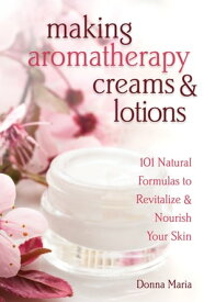 Making Aromatherapy Creams & Lotions 101 Natural Formulas to Revitalize & Nourish Your Skin【電子書籍】[ Donna Maria ]