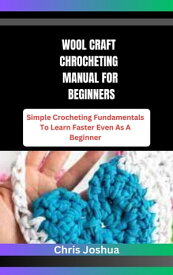 WOOL CRAFT CHROCHETING MANUAL FOR BEGINNERS Simple Crocheting Fundamentals To Learn Faster Even As A Beginner【電子書籍】[ Chris Joshua ]