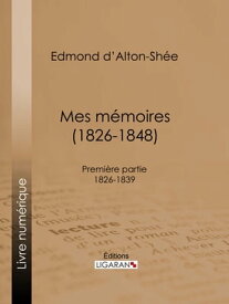Mes m?moires (1826-1848) Premi?re partie 1826-1839【電子書籍】[ Edmond d' Alton-Sh?e ]