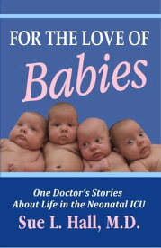 For the Love of Babies: One Doctor's Stories About Life in the Neonatal ICU【電子書籍】[ Sue Hall ]