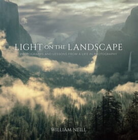 Light on the Landscape Photographs and Lessons from a Life in Photography【電子書籍】[ William Neill ]