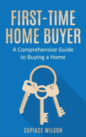 First-Time Home Buyer - A Comprehensive Guide to Buying a Home【電子書籍】[ Capiace Wilson ]