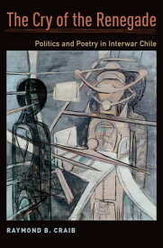 The Cry of the Renegade Politics and Poetry in Interwar Chile【電子書籍】[ Raymond B. Craib ]