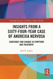 Insights from a Sixty-Four-Year Case of Anorexia Nervosa Constancy and Change in Symptoms and Treatment【電子書籍】[ Don R. Lipsitt ]