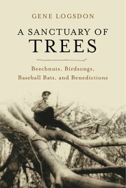 A Sanctuary of Trees Beechnuts, Birdsongs, Baseball Bats, and Benedictions【電子書籍】[ Gene Logsdon ]