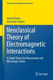 Neoclassical Theory of Electromagnetic Interactions A Single Theory for Macroscopic and Microscopic Scales【電子書籍】[ Anatoli Babin ]