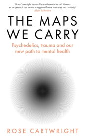 The Maps We Carry: Psychedelics, trauma and our new path to mental health【電子書籍】[ Rose Cartwright ]