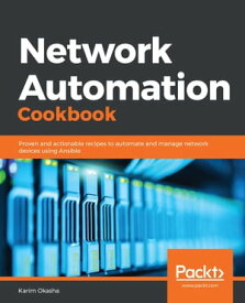 Network Automation Cookbook Proven and actionable recipes to automate and manage network devices using Ansible【電子書籍】[ Karim Okasha ]