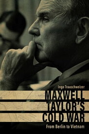 Maxwell Taylor’s Cold War From Berlin to Vietnam【電子書籍】[ Ingo Trauschweizer ]