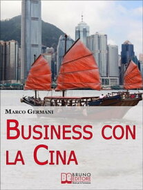 Business con la Cina. Come Fare Affari con il Made in China e l’Import Export. (Ebook Italiano - Anteprima Gratis) Come Fare Affari con il Made in China e l’Import Export【電子書籍】[ Marco Germani ]