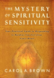 The Mystery of Spiritual Sensitivity: You Practical Guide to Responding to Burdens You Feel from God's Heart【電子書籍】[ Carol Brown ]