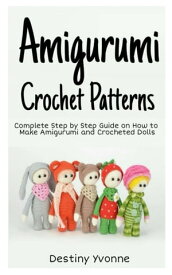 Amigurumi Crochet Patterns Complete Step By Step Guide on How to Make Amigurumi and Crocheted Dolls【電子書籍】[ Destiny Yvonne ]