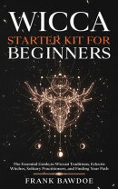 Wicca Starter Kit for Beginners: The Essential Guide to Wiccan Traditions, Eclectic Witches, Solitary Practi…