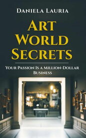 Art World Secrets Your passion is a million-dollar business【電子書籍】[ Daniela Lauria ]