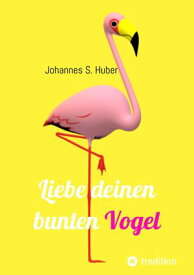 Liebe deinen bunten Vogel Liebe deinen bunten Vogel【電子書籍】[ Johannes S. Huber ]