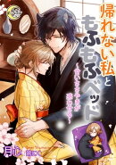 帰れない私ともふもふベッド～甘いささやきが惑わせる～