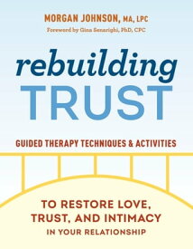 Rebuilding Trust Guided Therapy Techniques and Activities to Restore Love, Trust, and Intimacy in Your Relationship【電子書籍】[ Morgan Johnson MA, LPC ]