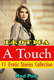 Erotica: A Touch: 11 Erotic Stories Collection【電子書籍】[ Rod Polo ]