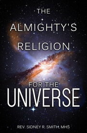 The Almighty's Religion for the Universe【電子書籍】[ MHS Rev. Sidney R. Smith ]