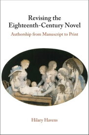 Revising the Eighteenth-Century Novel Authorship from Manuscript to Print【電子書籍】[ Hilary Havens ]