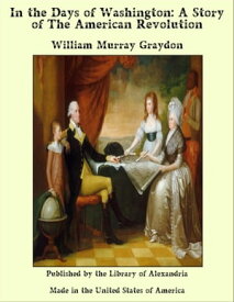 In the Days of Washington: A Story of The American Revolution【電子書籍】[ William Murray Graydon ]