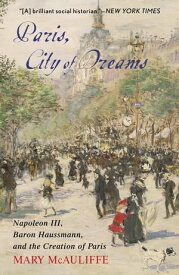 Paris, City of Dreams Napoleon III, Baron Haussmann, and the Creation of Paris【電子書籍】[ Mary McAuliffe ]