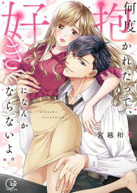何度抱かれたって、好きになんかならないよ。【単行本版】1【特典ペーパー付き】 【電子書籍】[ 宮越和草 ]