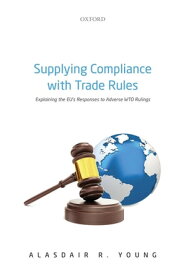 Supplying Compliance with Trade Rules Explaining the EU's Responses to Adverse WTO Rulings【電子書籍】[ Alasdair R. Young ]