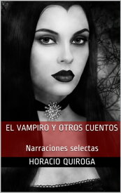 El vampiro y otros cuentos Narraciones selectas【電子書籍】[ Horacio Quiroga ]