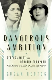 Dangerous Ambition Rebecca West and Dorothy Thompson: New Women in Search of Love and Power【電子書籍】[ Susan Hertog ]