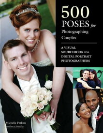 500 Poses for Photographing Couples A Visual Sourcebook for Digital Portrait Photographers【電子書籍】[ Michelle Perkins ]