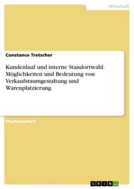 Kundenlauf und interne Standortwahl. M?glichkeiten und Bedeutung von Verkaufsraumgestaltung und Warenplatzierung Die M?glichkeiten und die Bedeutung von Verkaufsraumgestaltung und Warenplatzierung【電子書籍】[ Constance Tretscher ]