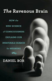 The Ravenous Brain How the New Science of Consciousness Explains Our Insatiable Search for Meaning【電子書籍】[ Daniel Bor ]