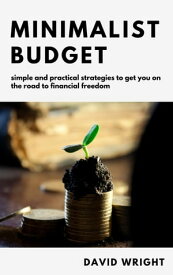 Minimalist Budget Simple And Practical Strategies to Get You on the Road to Financial Freedom【電子書籍】[ David Wright ]