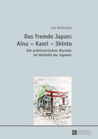 Das fremde Japan: Ainu ? Kami ? Shinto Die praehistorischen Wurzeln im Weltbild der Japaner【電子書籍】[ Ina Mahlstedt ]