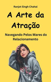 A Arte da Atra??o Navegando Pelos Mares do Relacionamento【電子書籍】[ Ranjot Singh Chahal ]