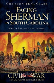Facing Sherman in South Carolina March Through the Swamps【電子書籍】[ Christopher G. Crabb ]