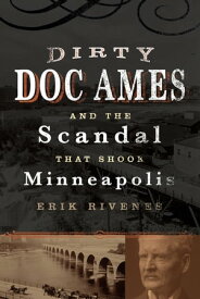Dirty Doc Ames and the Scandal that Shook Minneapolis【電子書籍】[ Erik Jonathan Rivenes ]