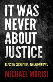 It Was Never About Justice Exposing Corruption, Revealing Grace【電子書籍】[ Michael Morisi ]