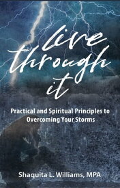 Live Through It Practical and Spiritual Principles to Overcoming Your Storms【電子書籍】[ Shaquita Williams ]