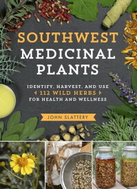 Southwest Medicinal Plants Identify, Harvest, and Use 112 Wild Herbs for Health and Wellness【電子書籍】[ John Slattery ]