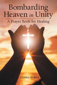 Bombarding Heaven in Unity A Prayer Book for Healing【電子書籍】[ Tierra Burns ]