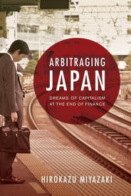 Arbitraging Japan Dreams of Capitalism at the End of Finance【電子書籍】[ Hirokazu Miyazaki ]