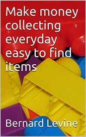 Make Money Collecting Everyday Easy to Find Items【電子書籍】[ Bernard Levine ]