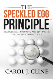 The Speckled Egg Principle Discovering, Nurturing, and Leveraging the Uniquely Gifted Leader【電子書籍】[ Carol J. Cline ]