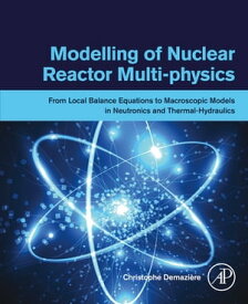 Modelling of Nuclear Reactor Multi-physics From Local Balance Equations to Macroscopic Models in Neutronics and Thermal-Hydraulics【電子書籍】[ Christophe Demazi?re ]