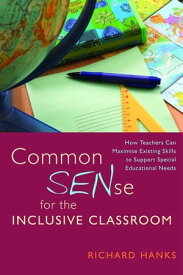 Common SENse for the Inclusive Classroom How Teachers Can Maximise Existing Skills to Support Special Educational Needs【電子書籍】[ Richard Hanks ]