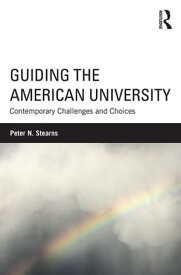 Guiding the American University Contemporary Challenges and Choices【電子書籍】[ Peter N. Stearns ]